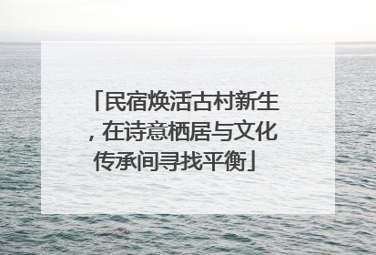 民宿焕活古村新生，在诗意栖居与文化传承间寻找平衡