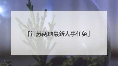 江苏两地最新人事任免