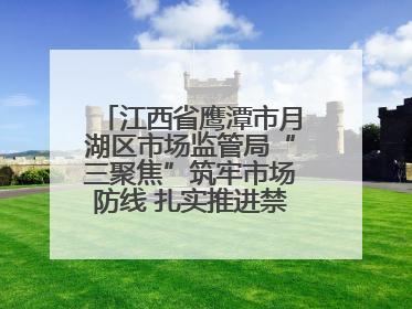 江西省鹰潭市月湖区市场监管局“三聚焦”筑牢市场防线 扎实推进禁捕退捕工作