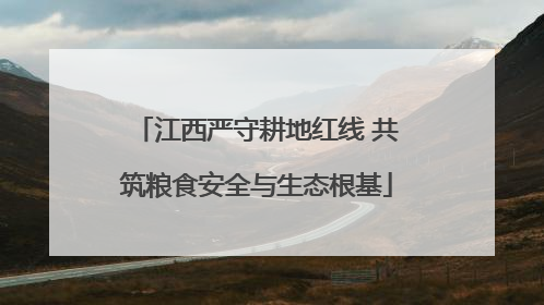 江西严守耕地红线 共筑粮食安全与生态根基