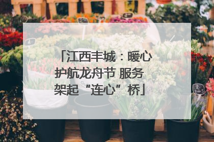 江西丰城：暖心护航龙舟节 服务架起“连心”桥