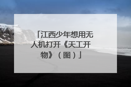 江西少年想用无人机打开《天工开物》（图）