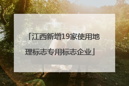 江西新增19家使用地理标志专用标志企业