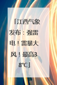 江西气象发布：强雷电！雷暴大风！最高38℃
