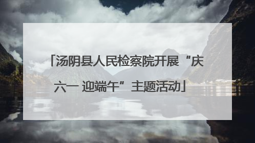 汤阴县人民检察院开展“庆六一 迎端午”主题活动