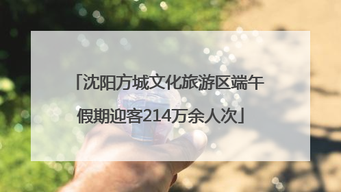 沈阳方城文化旅游区端午假期迎客214万余人次