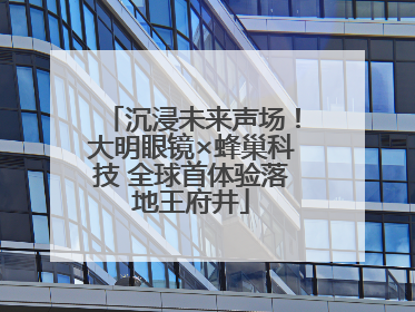 沉浸未来声场！大明眼镜×蜂巢科技 全球首体验落地王府井