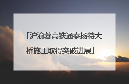 沪渝蓉高铁通泰扬特大桥施工取得突破进展