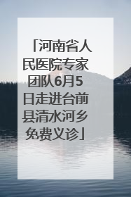 河南省人民医院专家团队6月5日走进台前县清水河乡免费义诊