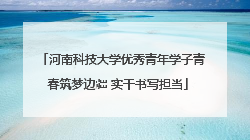 河南科技大学优秀青年学子青春筑梦边疆 实干书写担当
