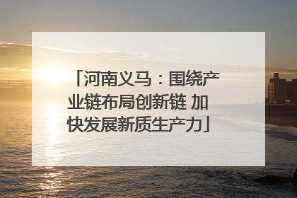 河南义马：围绕产业链布局创新链 加快发展新质生产力