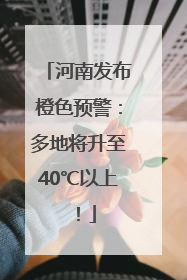 河南发布橙色预警：多地将升至40℃以上！
