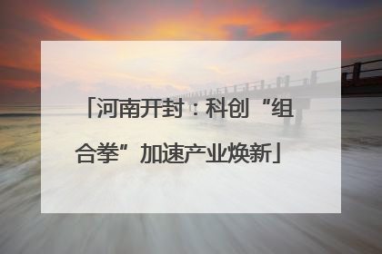 河南开封：科创“组合拳”加速产业焕新