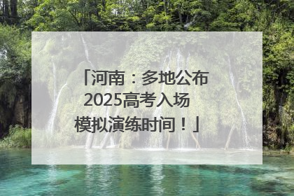 河南：多地公布2025高考入场模拟演练时间！