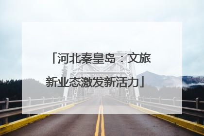 河北秦皇岛：文旅新业态激发新活力