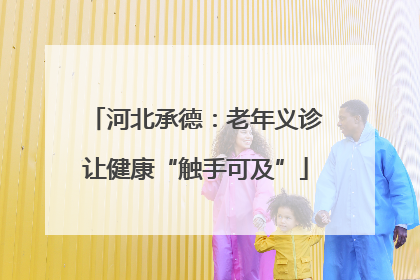 河北承德：老年义诊让健康“触手可及”