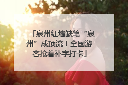 泉州红墙缺笔“泉州”成顶流！全国游客抢着补字打卡