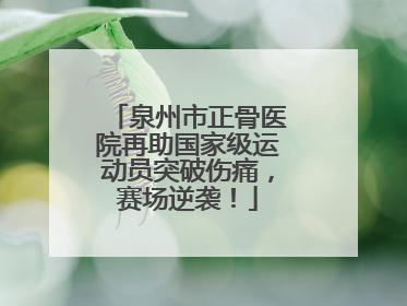 泉州市正骨医院再助国家级运动员突破伤痛，赛场逆袭！