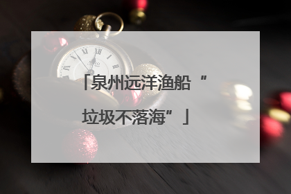泉州远洋渔船“垃圾不落海”