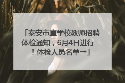 泰安市直学校教师招聘体检通知，6月4日进行！体检人员名单→