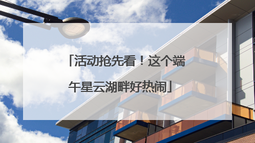 活动抢先看！这个端午星云湖畔好热闹