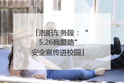 洛阳车务段：“5.26我爱路”安全宣传进校园