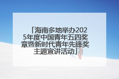 海南多地举办2025年度中国青年五四奖章暨新时代青年先锋奖主题宣讲活动
