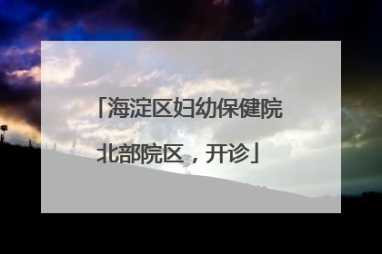 海淀区妇幼保健院北部院区，开诊