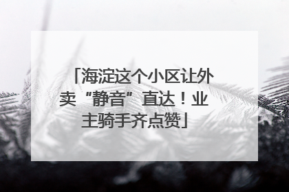 海淀这个小区让外卖“静音”直达！业主骑手齐点赞