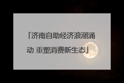 济南自助经济浪潮涌动 重塑消费新生态