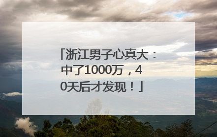 浙江男子心真大：中了1000万，40天后才发现！