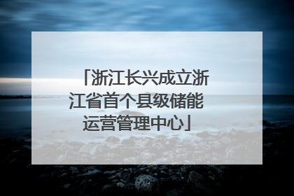 浙江长兴成立浙江省首个县级储能运营管理中心