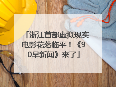浙江首部虚拟现实电影花落临平！《90早新闻》来了