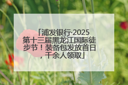 浦发银行·2025第十三届黑龙江国际徒步节！装备包发放首日，千余人领取