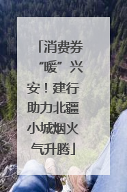 消费券“暖”兴安！建行助力北疆小城烟火气升腾