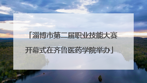 淄博市第二届职业技能大赛开幕式在齐鲁医药学院举办