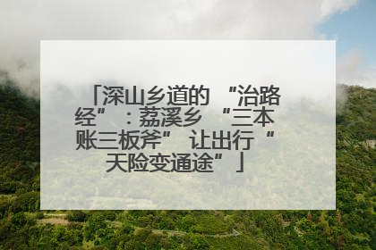 深山乡道的 “治路经”：荔溪乡 “三本账三板斧” 让出行“天险变通途”