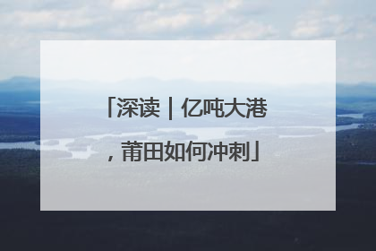 深读｜亿吨大港，莆田如何冲刺