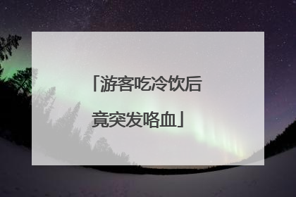 游客吃冷饮后竟突发咯血