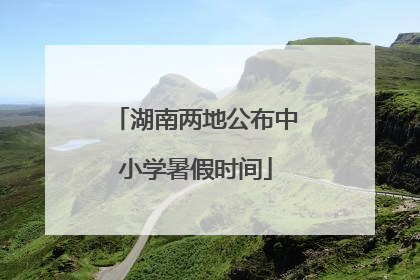 湖南两地公布中小学暑假时间