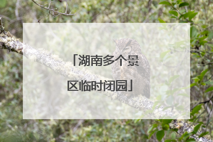 湖南多个景区临时闭园
