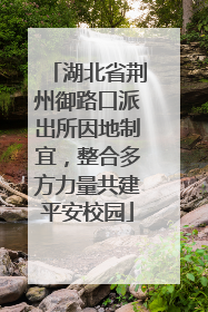 湖北省荆州御路口派出所因地制宜，整合多方力量共建平安校园