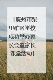 滕州市柴里矿区学校成功举办家长会暨家长课堂活动