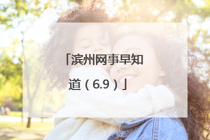 滨州网事早知道（6.9）