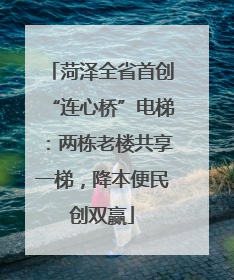 菏泽全省首创“连心桥”电梯：两栋老楼共享一梯，降本便民创双赢