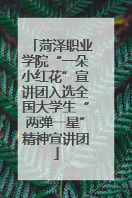 菏泽职业学院“一朵小红花”宣讲团入选全国大学生“两弹一星”精神宣讲团