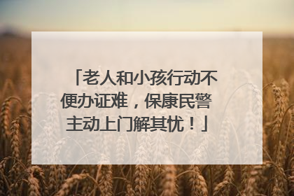 老人和小孩行动不便办证难，保康民警主动上门解其忧！