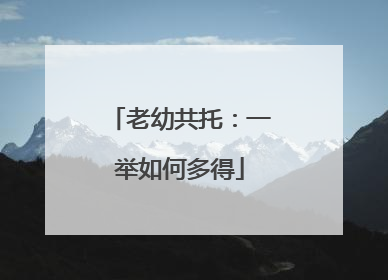 老幼共托：一举如何多得