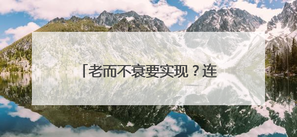 老而不衰要实现？连续补充8周胶原蛋白肽，直击衰老根源