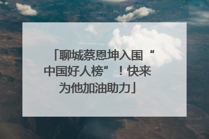 聊城蔡恩坤入围“中国好人榜”！快来为他加油助力